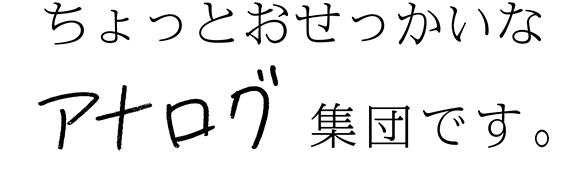 ちょっとおせっかいなアナログ集団です